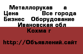 Металлорукав 4657а › Цена ­ 5 000 - Все города Бизнес » Оборудование   . Ивановская обл.,Кохма г.